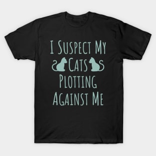 I Suspect My Cats Plotting Against Me - 17 T-Shirt